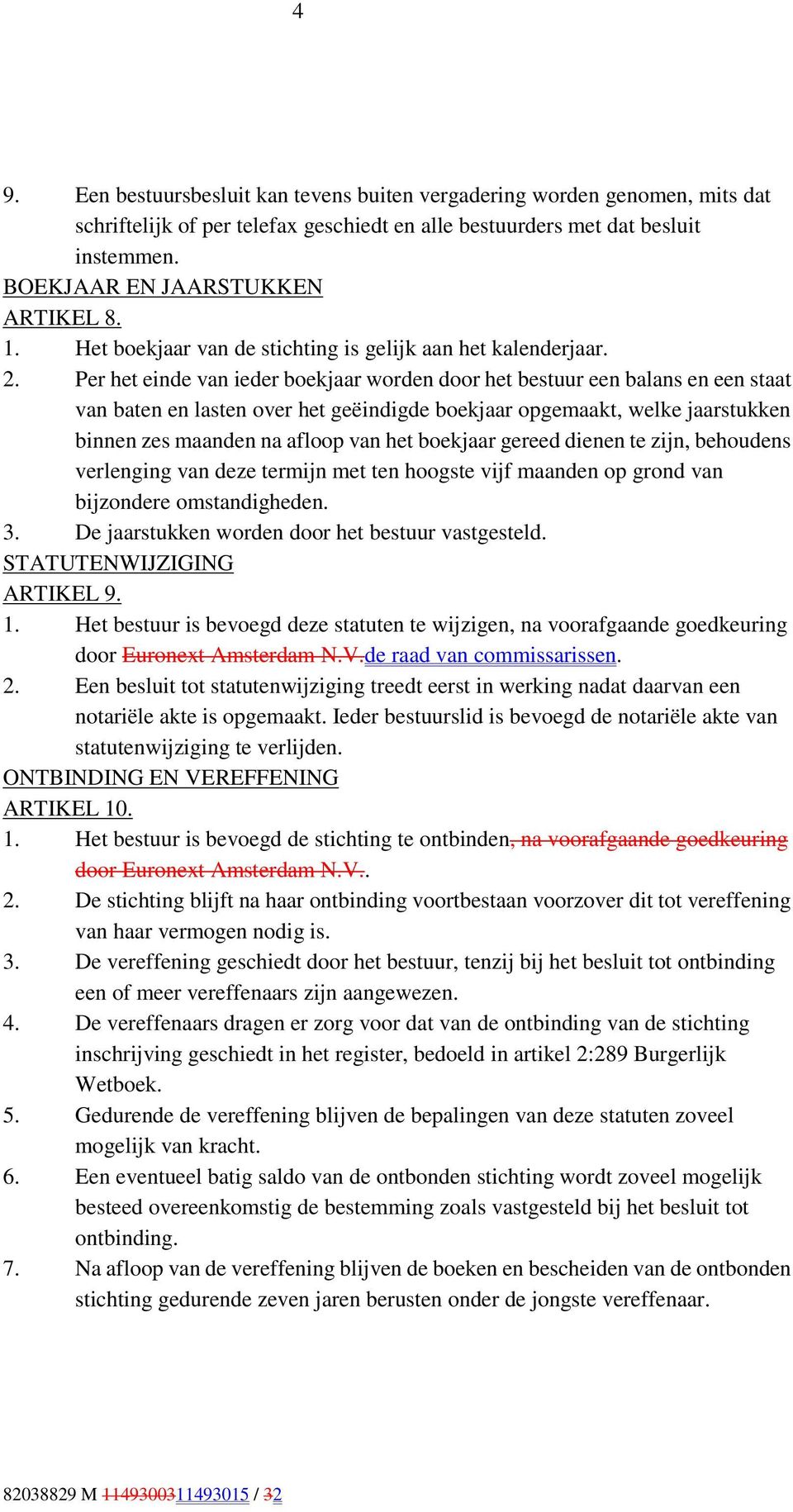 Per het einde van ieder boekjaar worden door het bestuur een balans en een staat van baten en lasten over het geëindigde boekjaar opgemaakt, welke jaarstukken binnen zes maanden na afloop van het