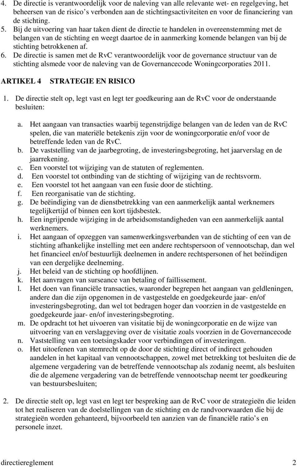 Bij de uitvoering van haar taken dient de directie te handelen in overeenstemming met de belangen van de stichting en weegt daartoe de in aanmerking komende belangen van bij de stichting betrokkenen