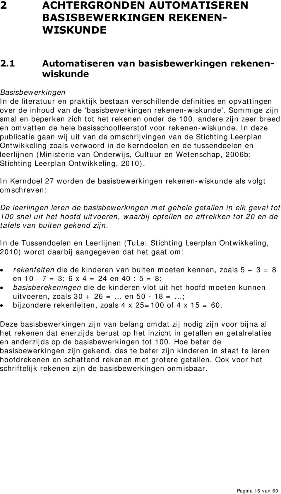 rekenen-wiskunde. Sommige zijn smal en beperken zich tot het rekenen onder de 100, andere zijn zeer breed en omvatten de hele basisschoolleerstof voor rekenen-wiskunde.