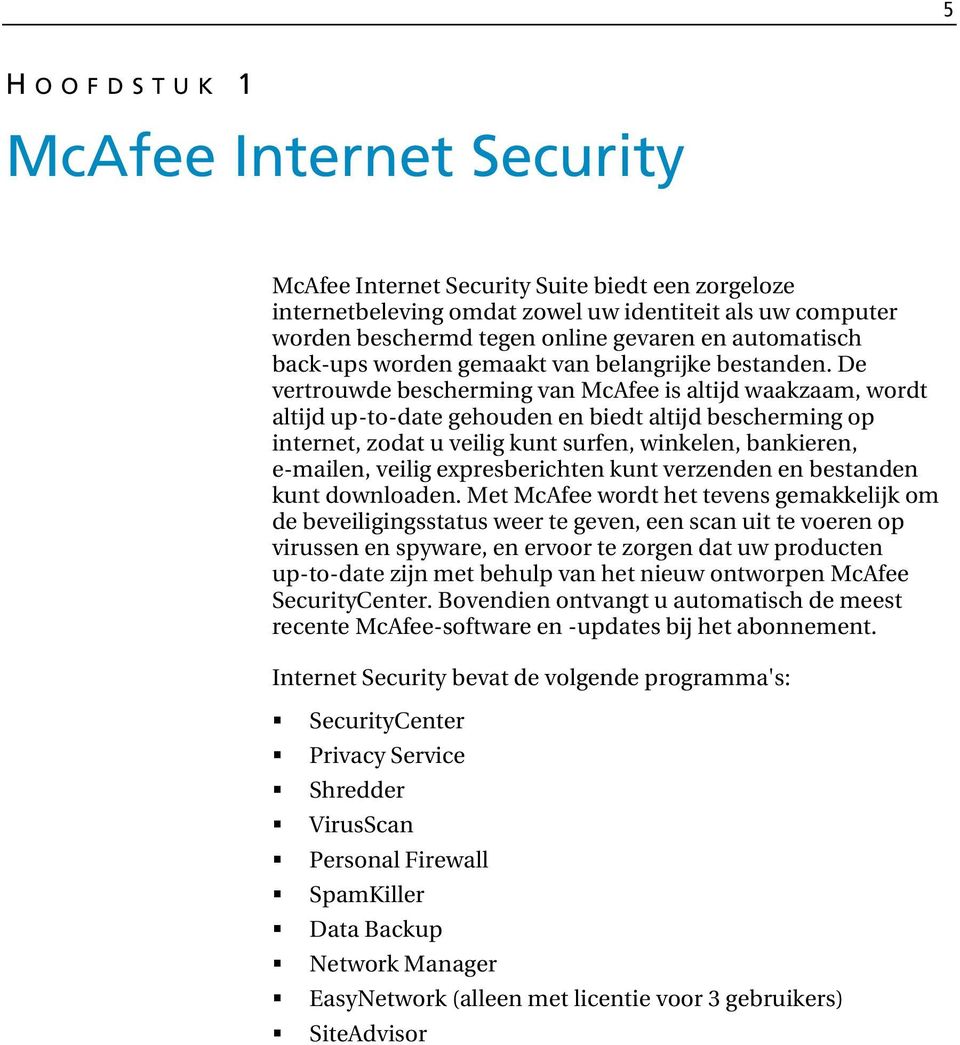 De vertrouwde bescherming van McAfee is altijd waakzaam, wordt altijd up-to-date gehouden en biedt altijd bescherming op internet, zodat u veilig kunt surfen, winkelen, bankieren, e-mailen, veilig