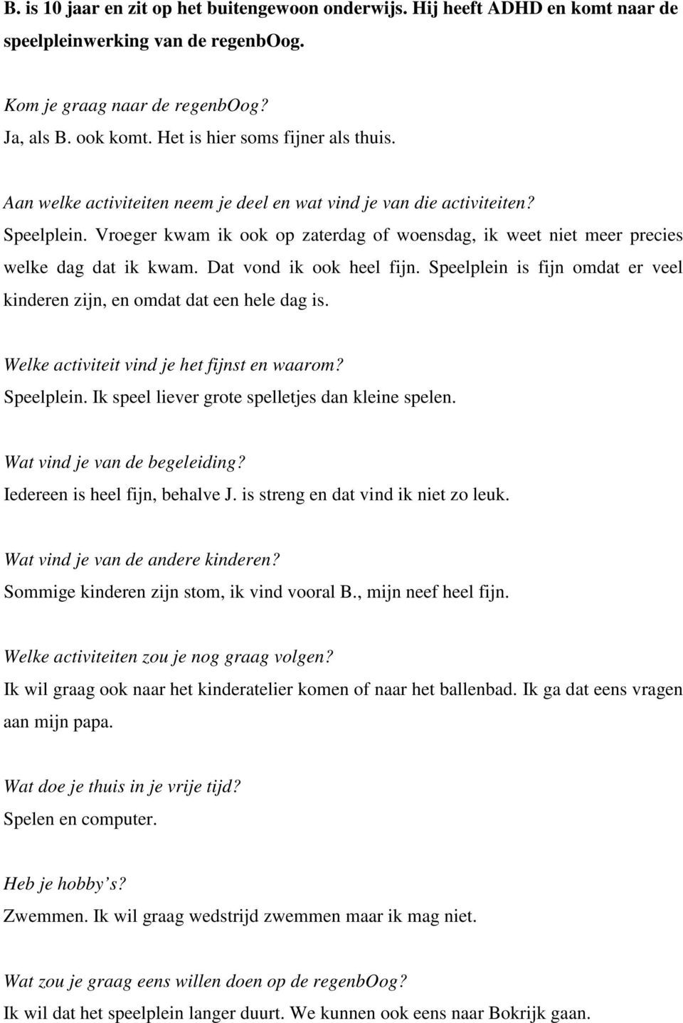 Speelplein. Ik speel liever grote spelletjes dan kleine spelen. Iedereen is heel fijn, behalve J. is streng en dat vind ik niet zo leuk. Sommige kinderen zijn stom, ik vind vooral B.