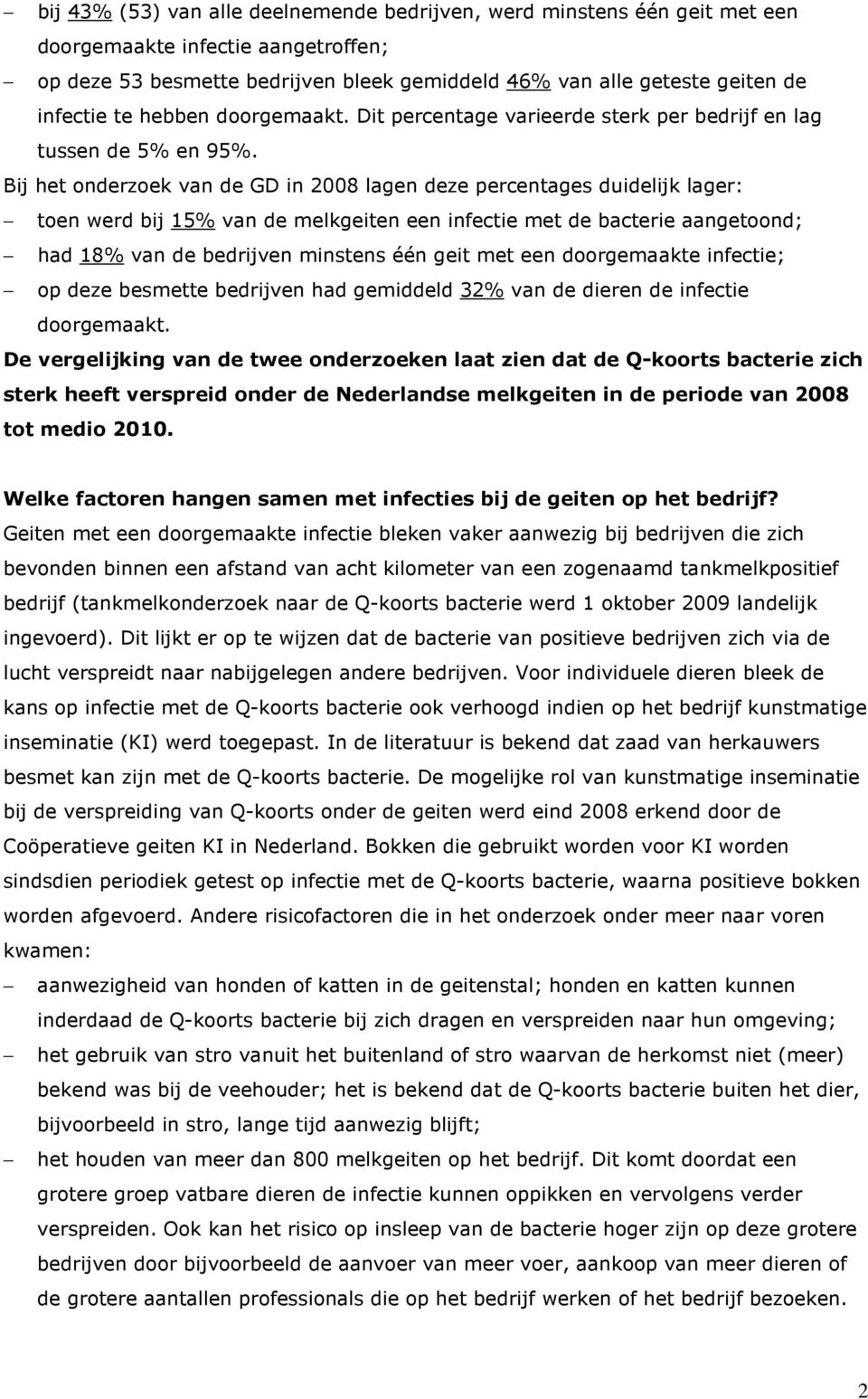 Bij het onderzoek van de GD in 2008 lagen deze percentages duidelijk lager: toen werd bij 15% van de melkgeiten een infectie met de bacterie aangetoond; had 18% van de bedrijven minstens één geit met