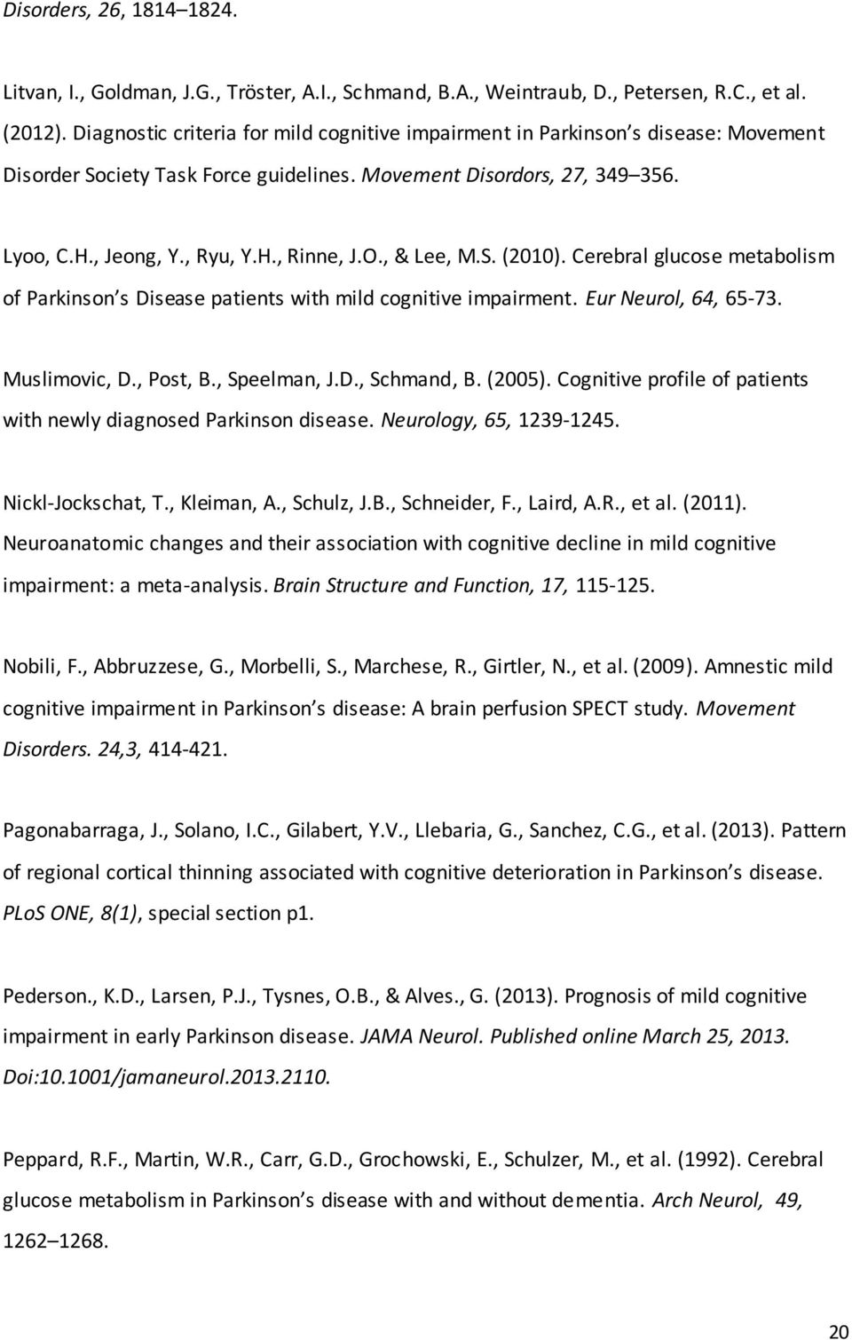 O., & Lee, M.S. (2010). Cerebral glucose metabolism of Parkinson s Disease patients with mild cognitive impairment. Eur Neurol, 64, 65-73. Muslimovic, D., Post, B., Speelman, J.D., Schmand, B. (2005).