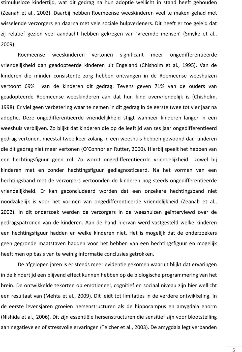 Dit heeft er toe geleid dat zij relatief gezien veel aandacht hebben gekregen van vreemde mensen (Smyke et al., 2009).