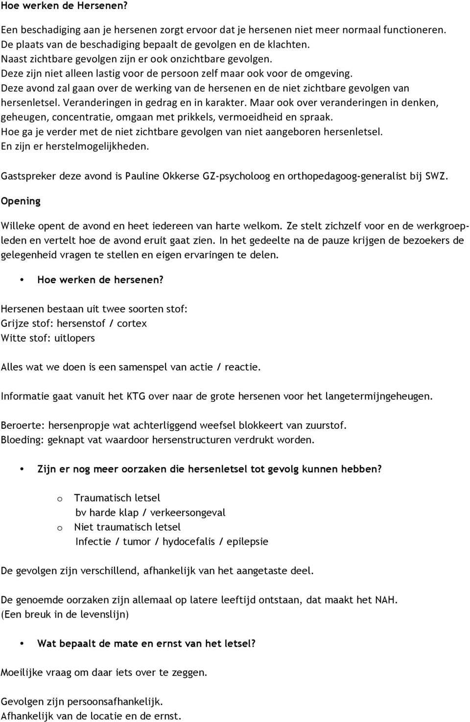 Deze avond zal gaan over de werking van de hersenen en de niet zichtbare gevolgen van hersenletsel. Veranderingen in gedrag en in karakter.