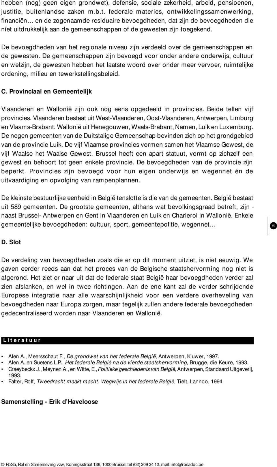 tie, buitenlandse zaken m.b.t. federale materies, ontwikkelingssamenwerking, financiën en de zogenaamde residuaire bevoegdheden, dat zijn de bevoegdheden die niet uitdrukkelijk aan de gemeenschappen