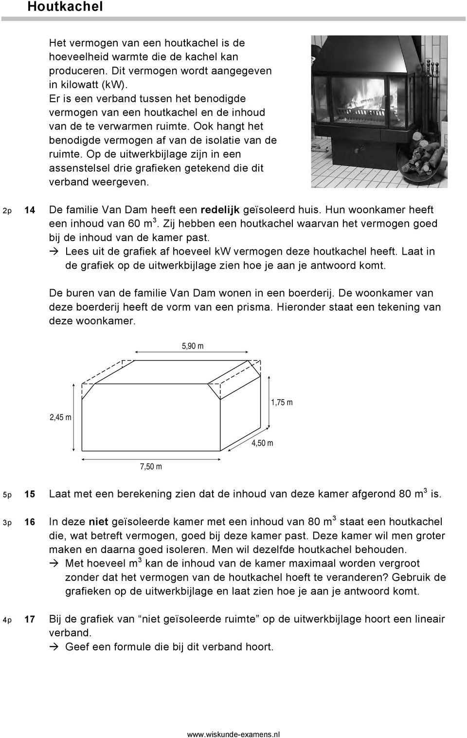 Op de uitwerkbijlage zijn in een assenstelsel drie grafieken getekend die dit verband weergeven. 2p 14 De familie Van Dam heeft een redelijk geïsoleerd huis. Hun woonkamer heeft een inhoud van 60 m 3.