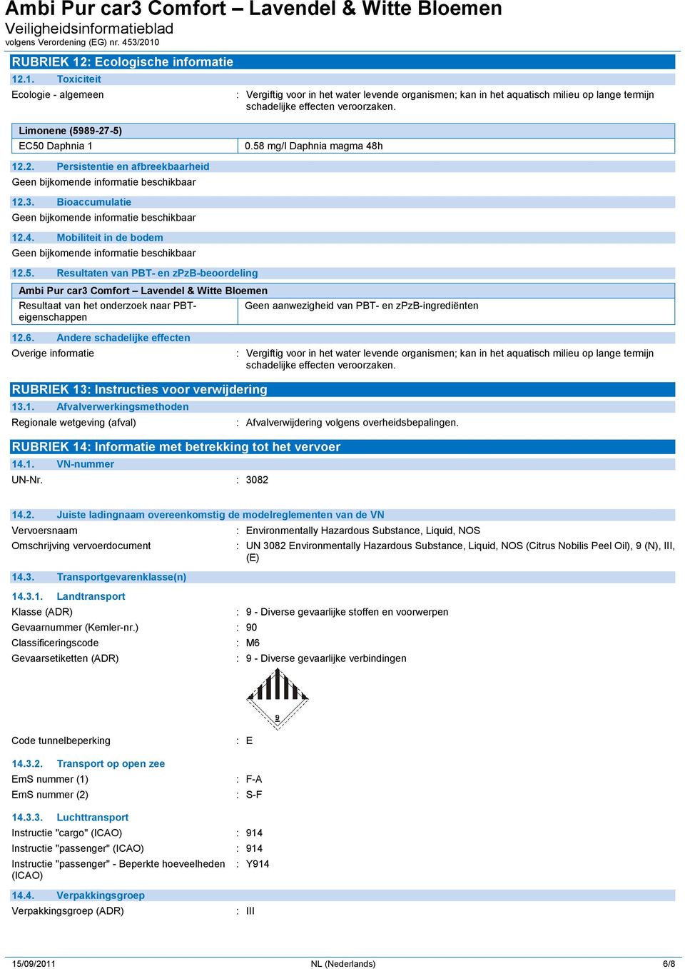 89-27-5) EC50 Daphnia 1 0.58 mg/l Daphnia magma 48h 12.2. Persistentie en afbreekbaarheid 12.3. Bioaccumulatie 12.4. Mobiliteit in de bodem 12.5. Resultaten van PBT- en zpzb-beoordeling Ambi Pur car3 Comfort Lavendel & Witte Bloemen Resultaat van het onderzoek naar PBTeigenschappen Geen aanwezigheid van PBT- en zpzb-ingrediënten 12.