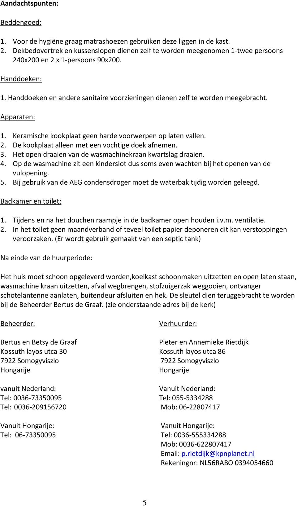 Handdoeken en andere sanitaire voorzieningen dienen zelf te worden meegebracht. Apparaten: 1. Keramische kookplaat geen harde voorwerpen op laten vallen. 2.