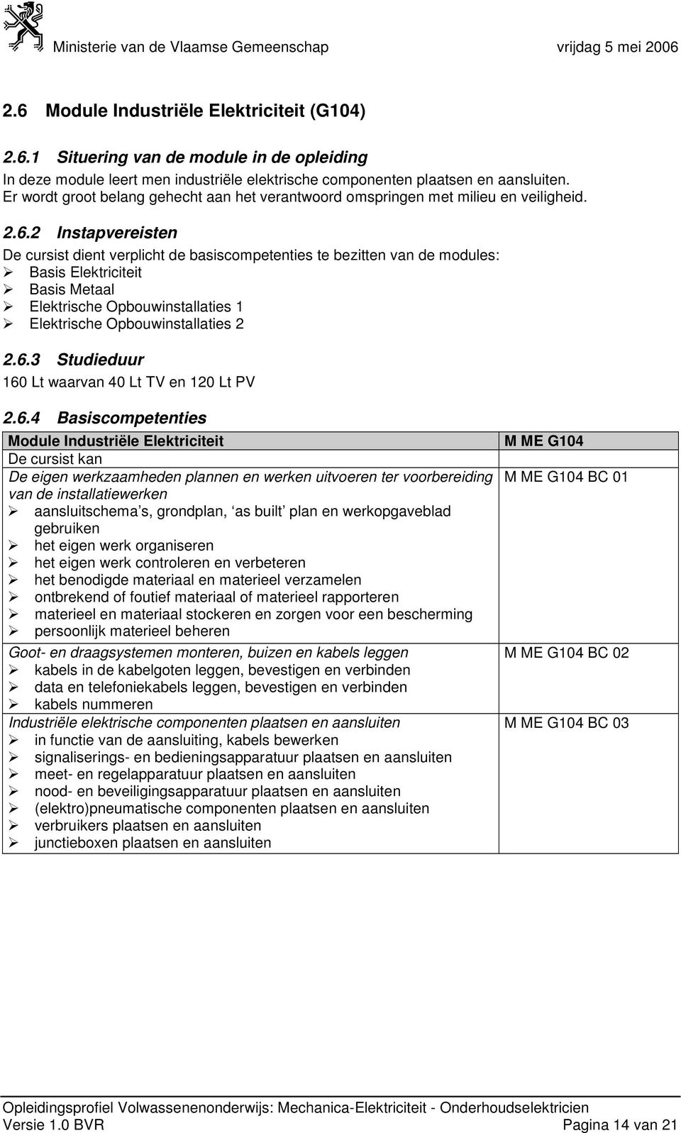 2 Instapvereisten De cursist dient verplicht de basiscompetenties te bezitten van de modules: Basis Elektriciteit Basis Metaal Elektrische Opbouwinstallaties 1 Elektrische Opbouwinstallaties 2 2.6.