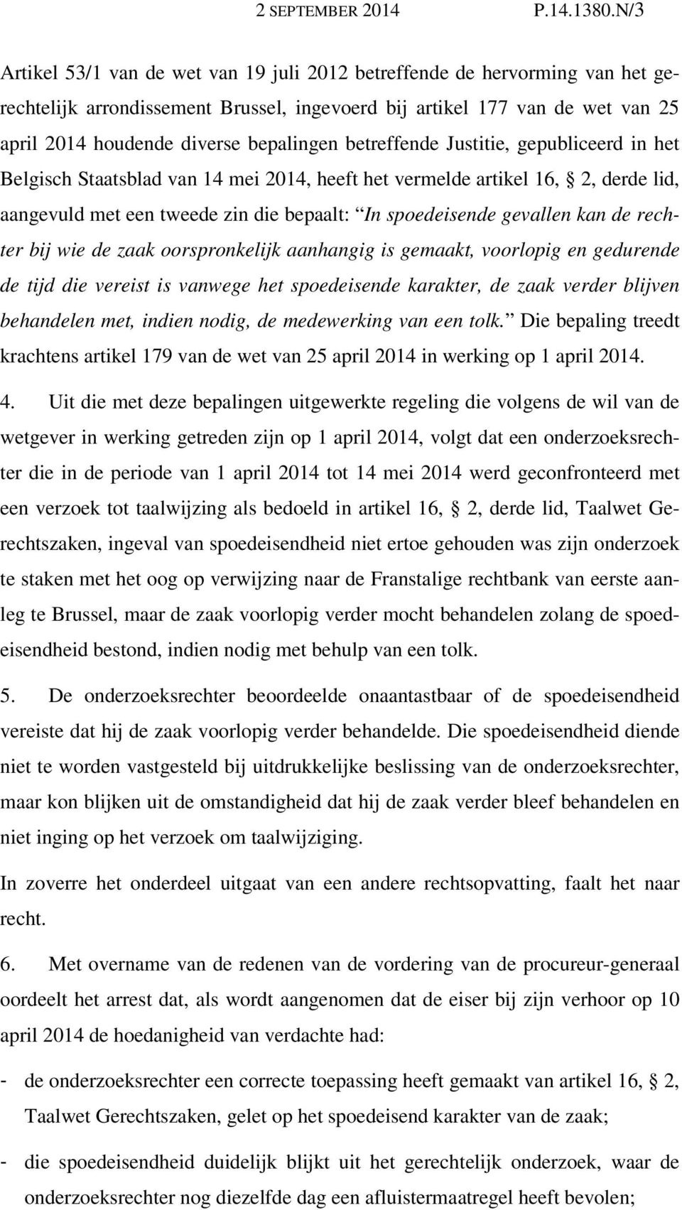 betreffende Justitie, gepubliceerd in het Belgisch Staatsblad van 14 mei 2014, heeft het vermelde artikel 16, 2, derde lid, aangevuld met een tweede zin die bepaalt: In spoedeisende gevallen kan de