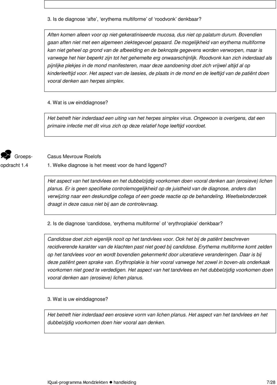 De mogelijkheid van erythema multiforme kan niet geheel op grond van de afbeelding en de beknopte gegevens worden verworpen, maar is vanwege het hier beperkt zijn tot het gehemelte erg