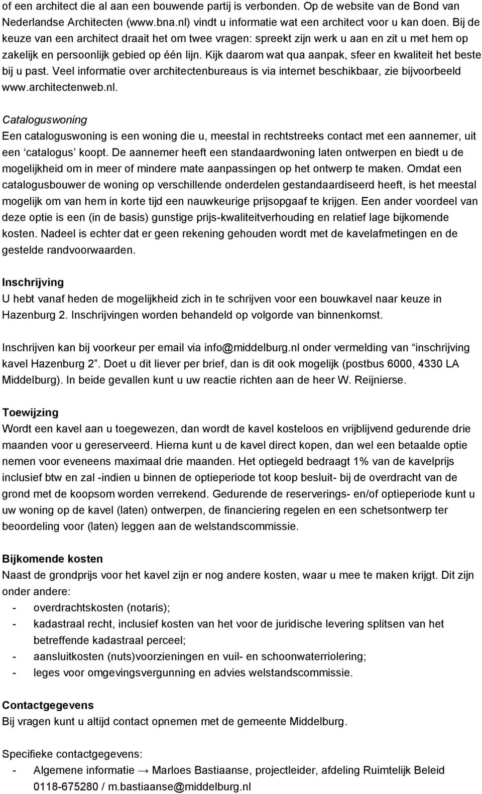 Kijk daarom wat qua aanpak, sfeer en kwaliteit het beste bij u past. Veel informatie over architectenbureaus is via internet beschikbaar, zie bijvoorbeeld www.architectenweb.nl.