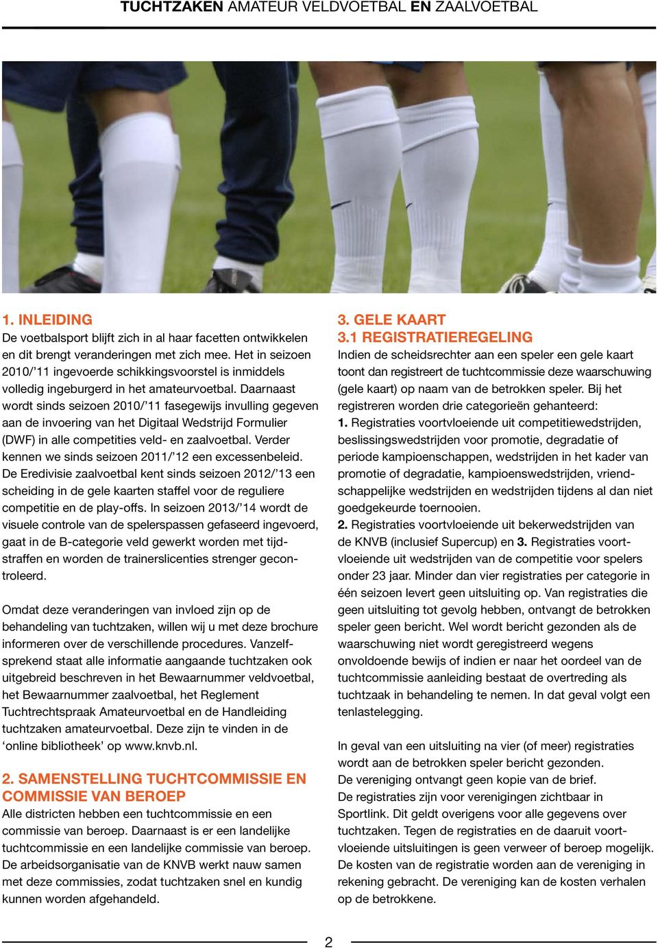 Daarnaast wordt sinds seizoen 2010/ 11 fasegewijs invulling gegeven aan de invoering van het Digitaal Wedstrijd Formulier (DWF) in alle competities veld- en zaalvoetbal.