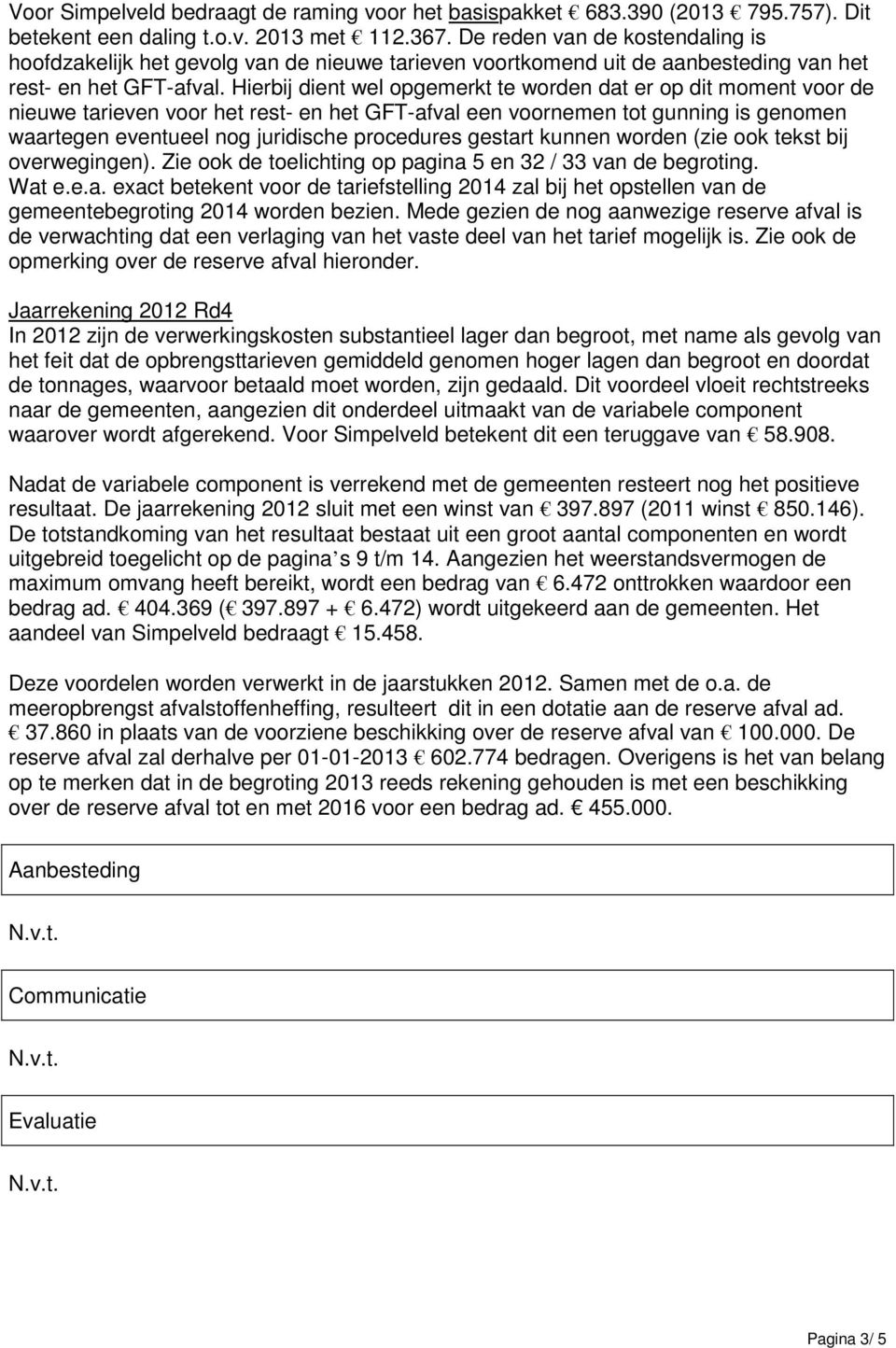 Hierbij dient wel opgemerkt te worden dat er op dit moment voor de nieuwe tarieven voor het rest- en het GFT-afval een voornemen tot gunning is genomen waartegen eventueel nog juridische procedures