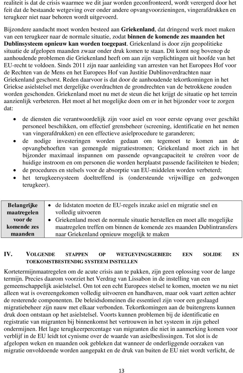 Bijzondere aandacht moet worden besteed aan Griekenland, dat dringend werk moet maken van een terugkeer naar de normale situatie, zodat binnen de komende zes maanden het Dublinsysteem opnieuw kan