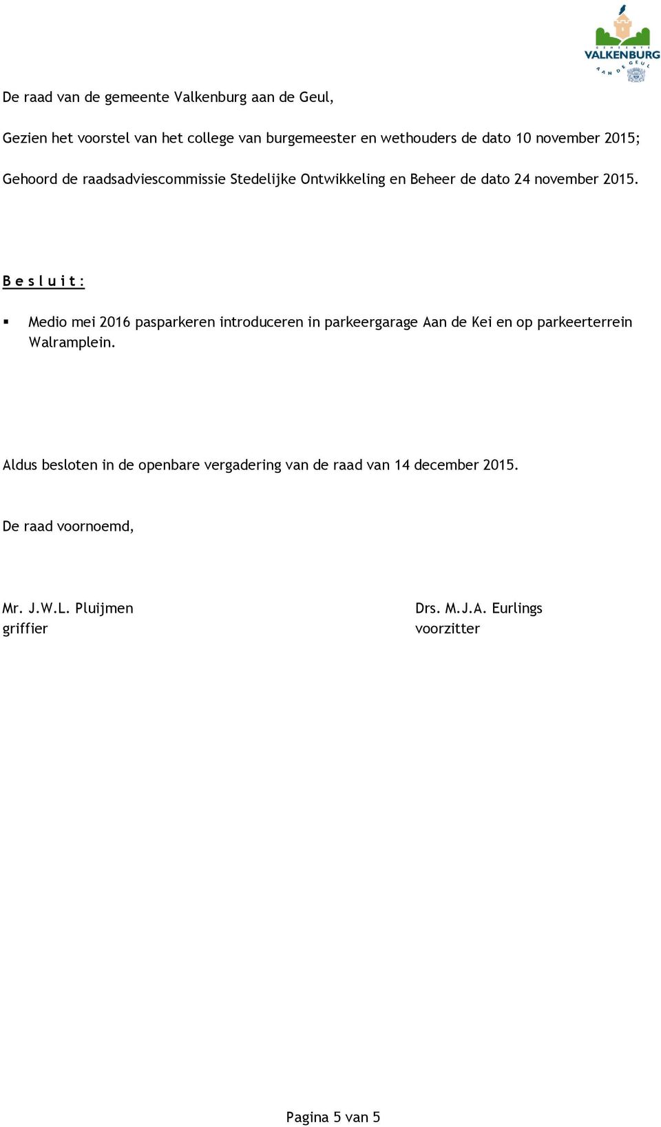 B e s l u i t : Medio mei 2016 pasparkeren introduceren in parkeergarage Aan de Kei en op parkeerterrein Aldus besloten in de