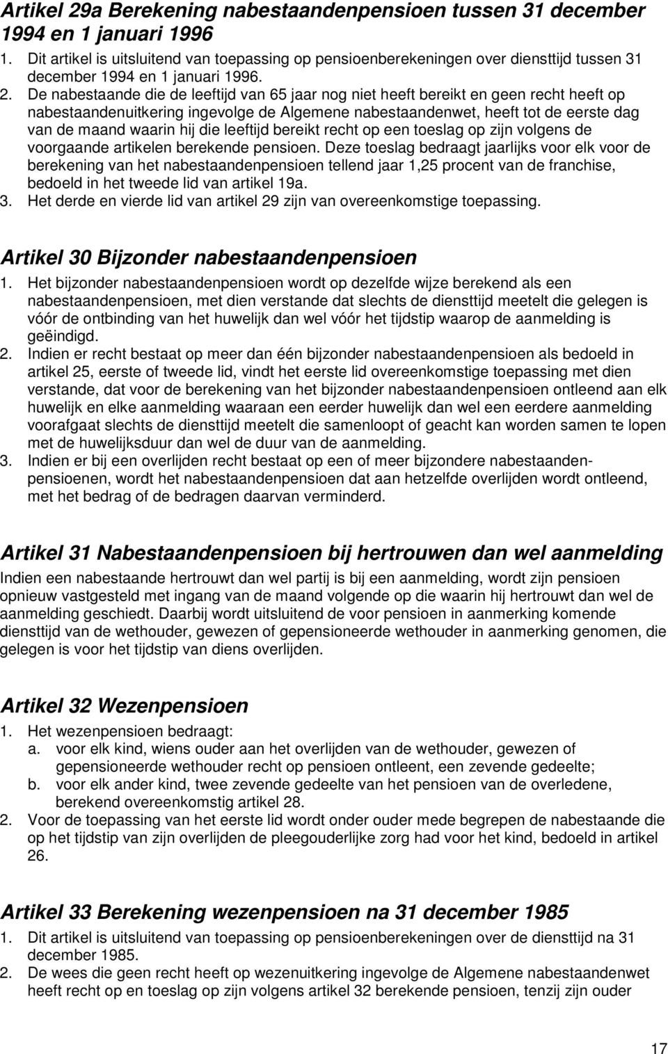 De nabestaande die de leeftijd van 65 jaar nog niet heeft bereikt en geen recht heeft op nabestaandenuitkering ingevolge de Algemene nabestaandenwet, heeft tot de eerste dag van de maand waarin hij