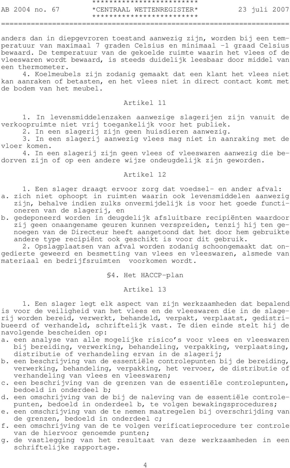 Koelmeubels zijn zodanig gemaakt dat een klant het vlees niet kan aanraken of betasten, en het vlees niet in direct contact komt met de bodem van het meubel. Artikel 11 1.