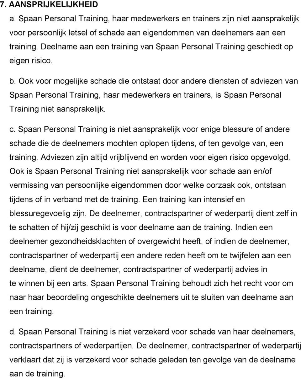 Ook voor mogelijke schade die ontstaat door andere diensten of adviezen van Spaan Personal Training, haar medewerkers en trainers, is Spaan Personal Training niet aansprakelijk. c.