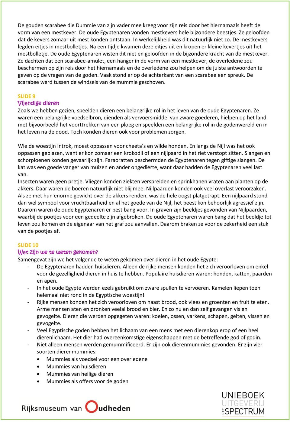 Na een tijdje kwamen deze eitjes uit en kropen er kleine kevertjes uit het mestbolletje. De oude Egyptenaren wisten dit niet en geloofden in de bijzondere kracht van de mestkever.