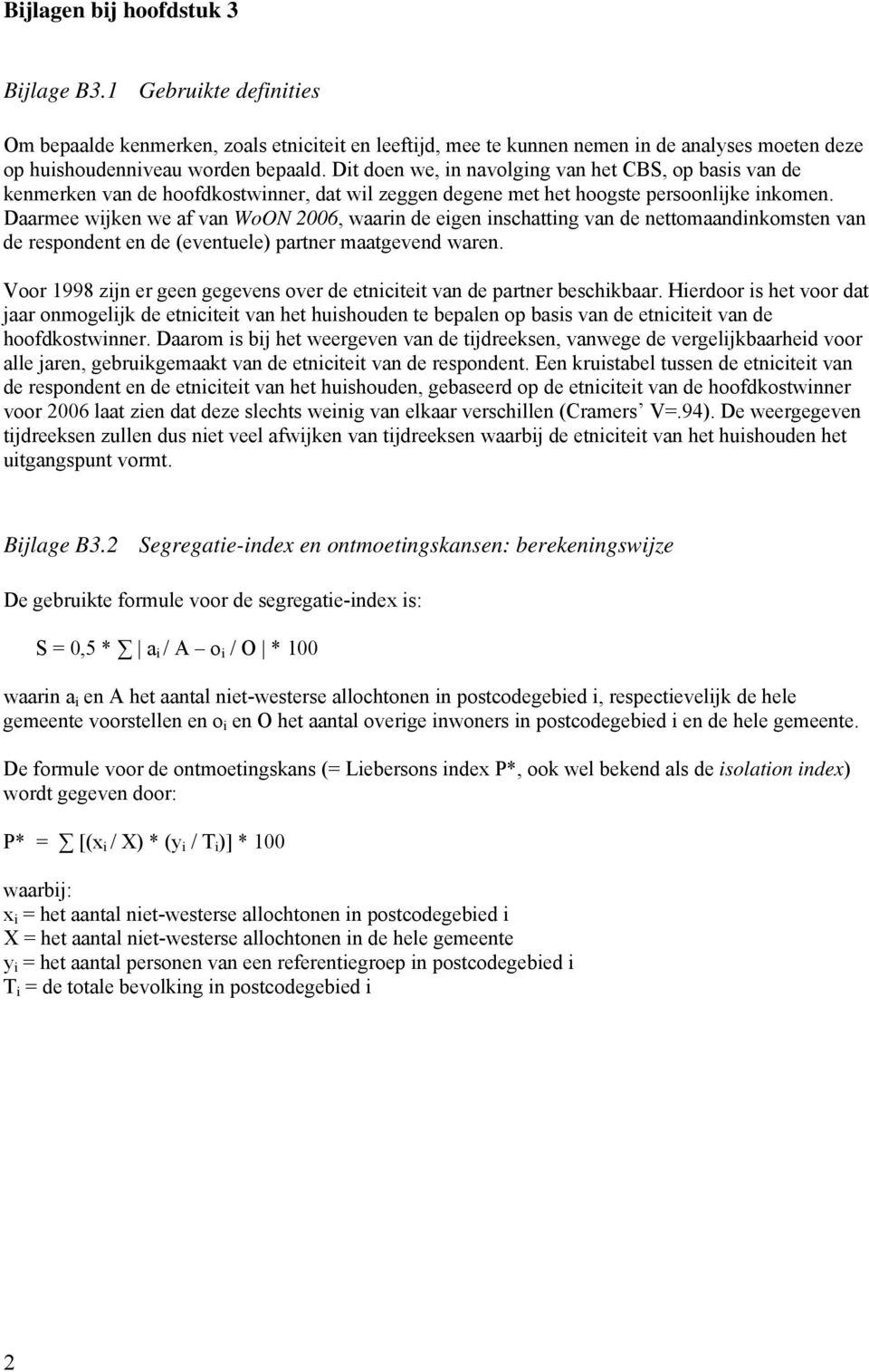 Daarmee wijken we af van WoON 006, waarin de eigen inschatting van de nettomaandinkomsten van de respondent en de (eventuele) partner maatgevend waren.