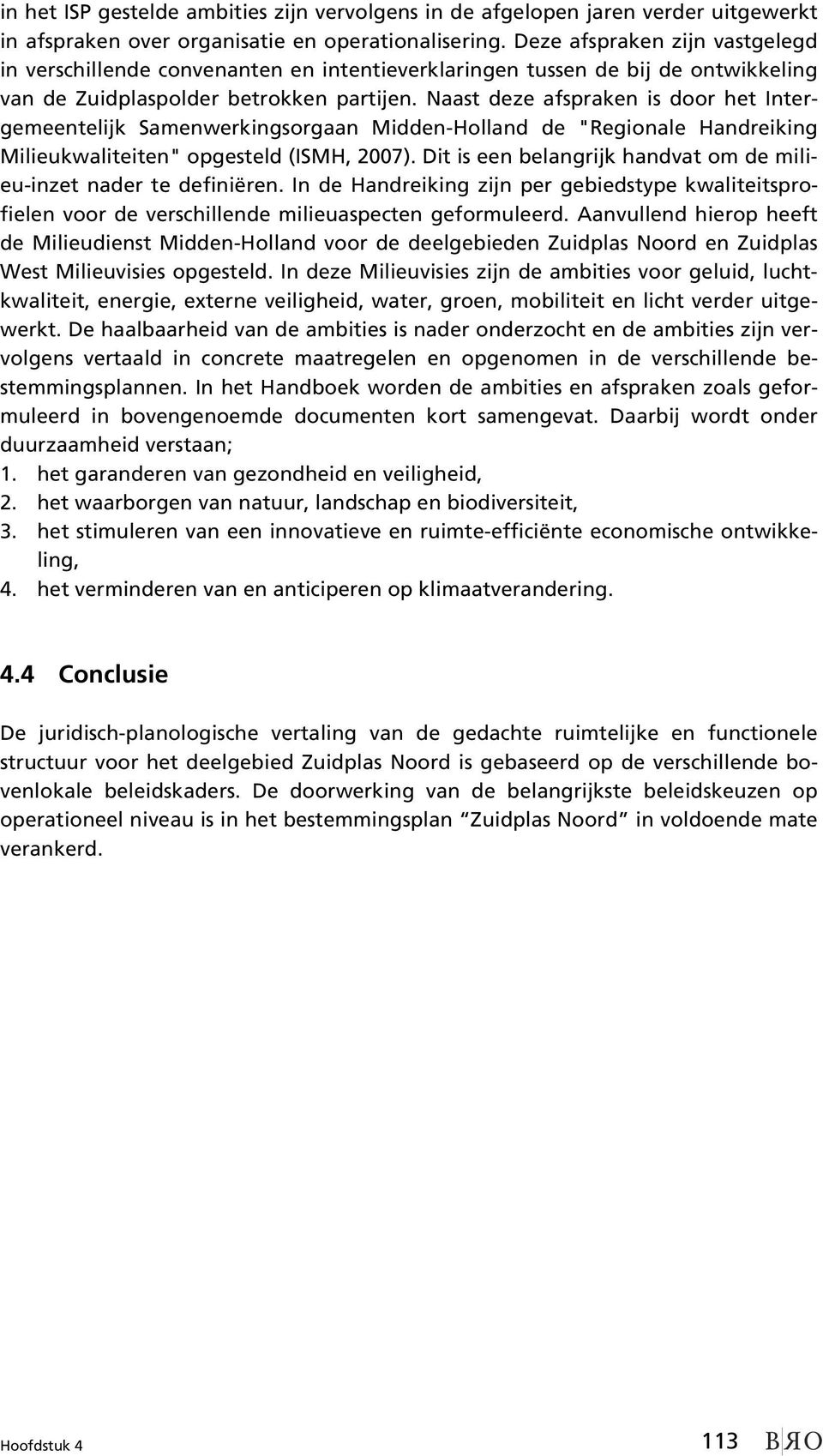 Naast deze afspraken is door het Intergemeentelijk Samenwerkingsorgaan Midden-Holland de "Regionale Handreiking Milieukwaliteiten" opgesteld (ISMH, 2007).