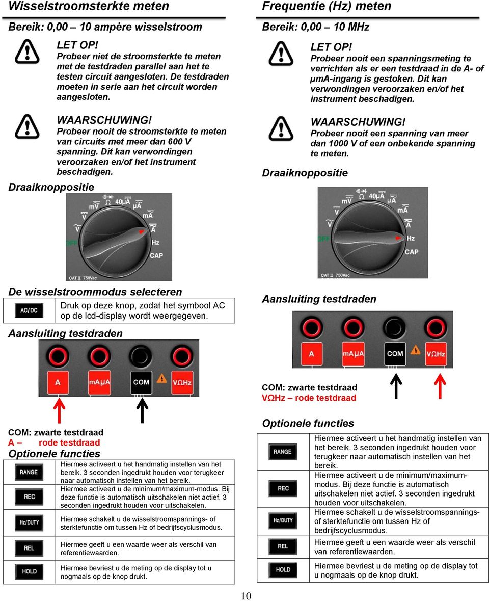 Dit kan verwondingen veroorzaken en/of het instrument beschadigen. Frequentie (Hz) meten Bereik: 0,00 10 MHz Probeer nooit een spanning van meer dan 1000 V of een onbekende spanning te meten.