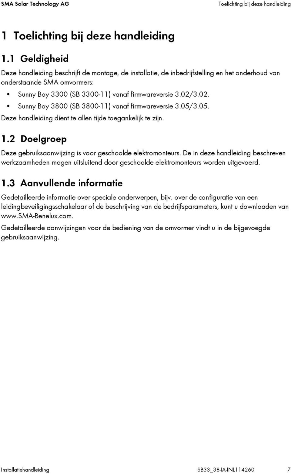 3.02. Sunny Boy 3800 (SB 3800-11) vanaf firmwareversie 3.05/3.05. Deze handleiding dient te allen tijde toegankelijk te zijn. 1.2 Doelgroep Deze gebruiksaanwijzing is voor geschoolde elektromonteurs.