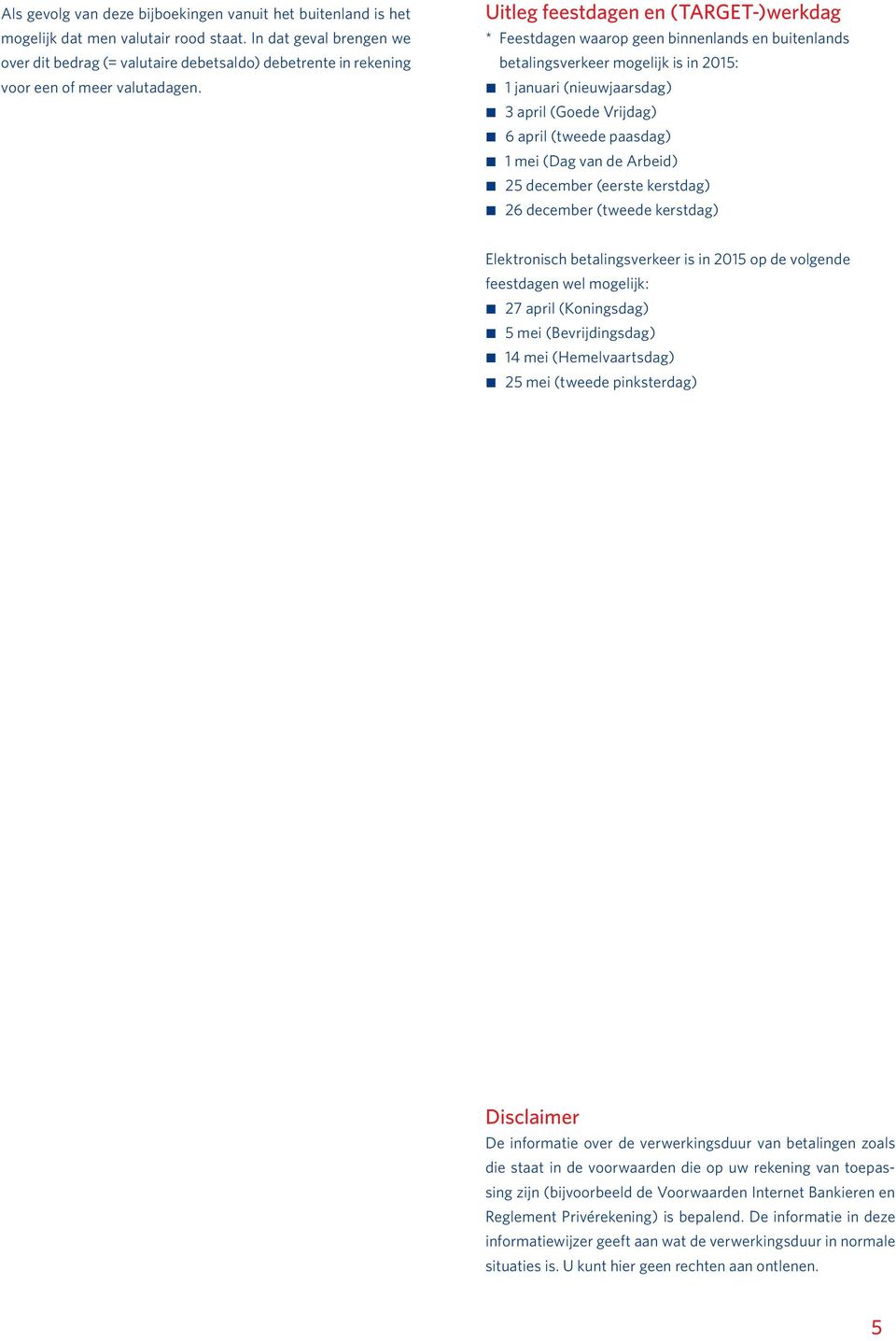Uitleg feestdagen en (TARGET-)werkdag * Feestdagen waarop geen binnenlands en buitenlands betalingsverkeer mogelijk is in 2015: 1 januari (nieuwjaarsdag) 3 april (Goede Vrijdag) 6 april (tweede