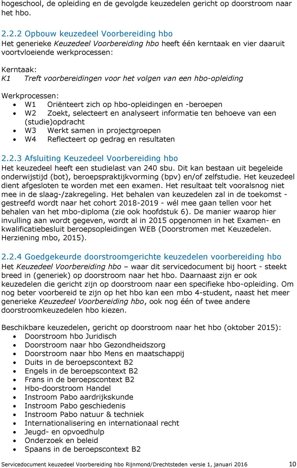 van een hbo-opleiding Werkprocessen: W1 Oriënteert zich op hbo-opleidingen en -beroepen W2 Zoekt, selecteert en analyseert informatie ten behoeve van een (studie)opdracht W3 Werkt samen in