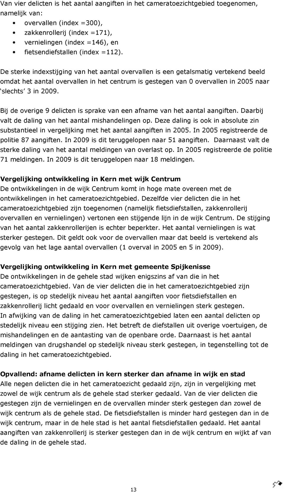 De sterke indexstijging van het aantal overvallen is een getalsmatig vertekend beeld omdat het aantal overvallen in het centrum is gestegen van 0 overvallen in 2005 naar slechts 3 in 2009.