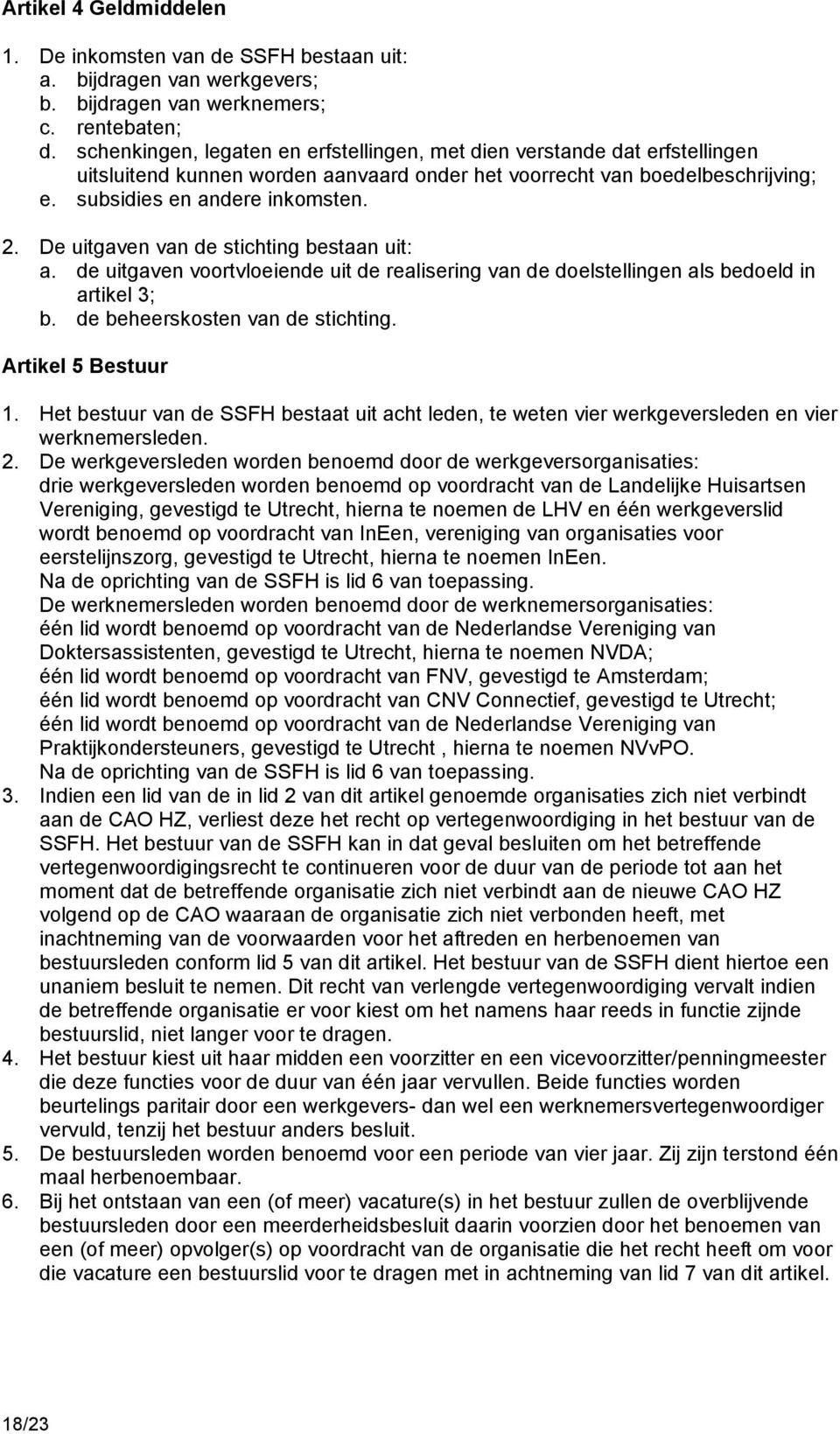 De uitgaven van de stichting bestaan uit: a. de uitgaven voortvloeiende uit de realisering van de doelstellingen als bedoeld in artikel 3; b. de beheerskosten van de stichting. Artikel 5 Bestuur 1.