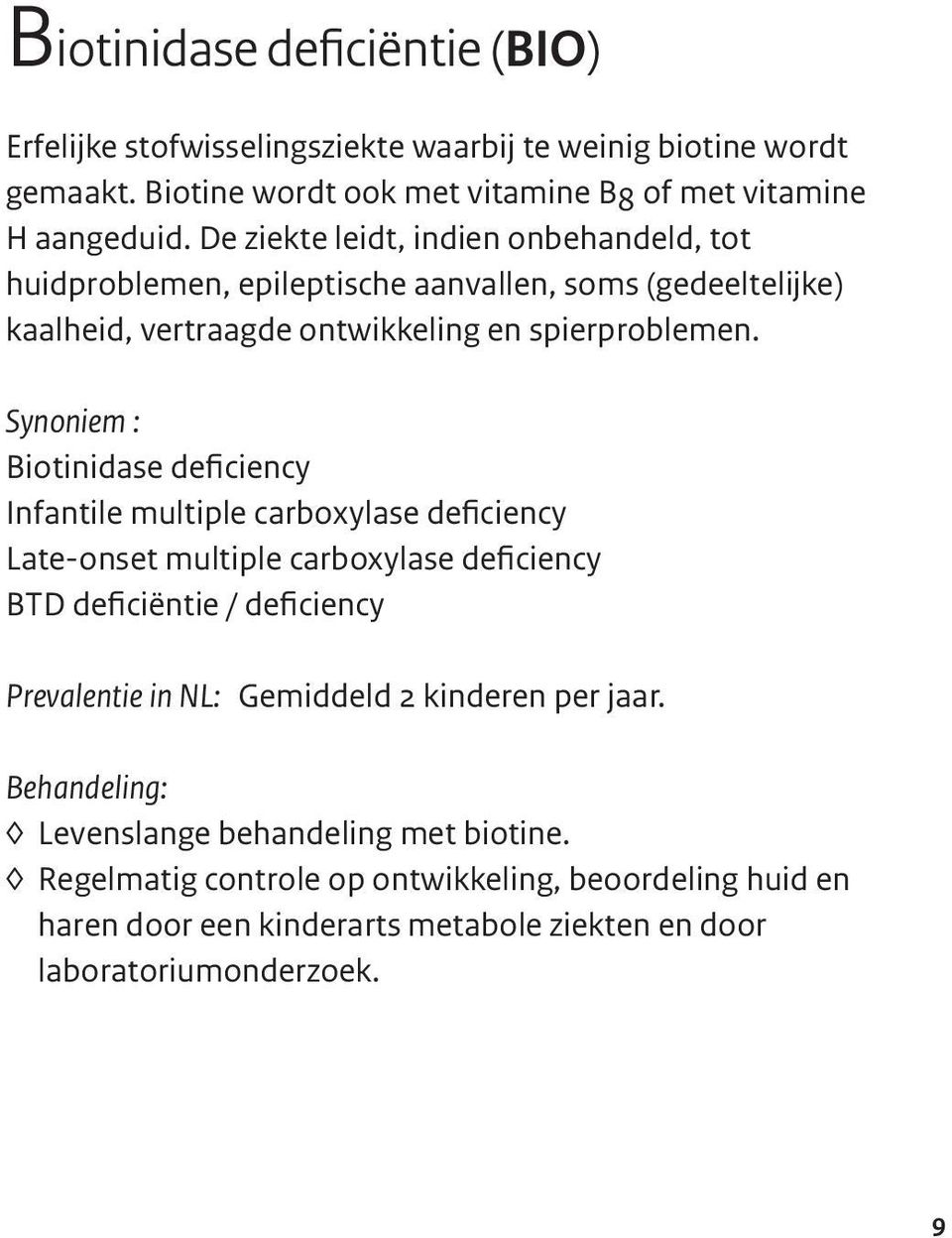 Synoniem : Biotinidase deficiency Infantile multiple carboxylase deficiency Late-onset multiple carboxylase deficiency BTD deficiëntie / deficiency Prevalentie in NL: