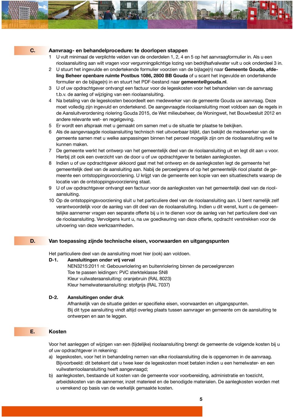 2 U stuurt het ingevulde en ondertekende formulier voorzien van de bijlage(n) naar Gemeente Gouda, afdeling Beheer openbare ruimte Postbus 1086, 2800 BB Gouda of u scant het ingevulde en ondertekende