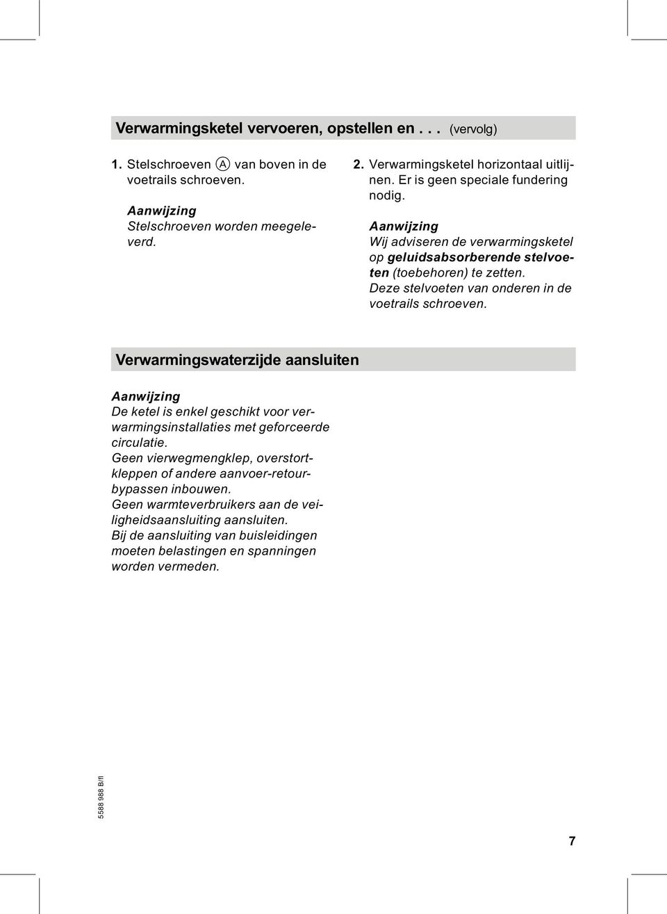 Deze stelvoeten van onderen in de voetrails schroeven. Verwarmingswaterzijde aansluiten De ketel is enkel geschikt voor verwarmingsinstallaties met geforceerde circulatie.