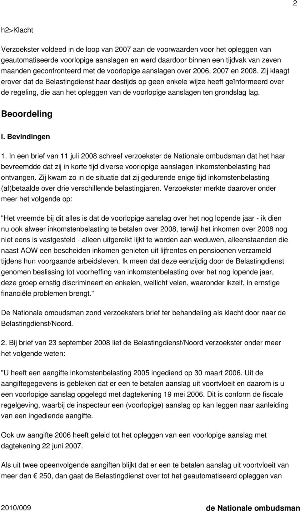 Zij klaagt erover dat de Belastingdienst haar destijds op geen enkele wijze heeft geïnformeerd over de regeling, die aan het opleggen van de voorlopige aanslagen ten grondslag lag. Beoordeling I.