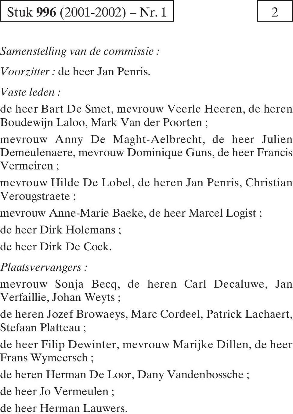 heer Francis Vermeiren ; mevrouw Hilde De Lobel, de heren Jan Penris, Christian Verougstraete ; mevrouw Anne-Marie Baeke, de heer Marcel Logist ; de heer Dirk Holemans ; de heer Dirk De Cock.