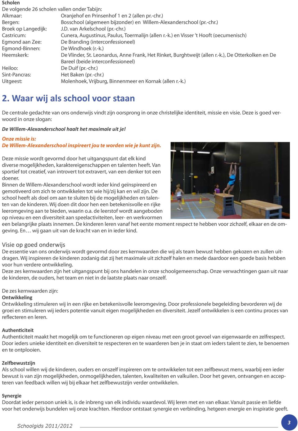 ) en Visser t Hooft (oecumenisch) Egmond aan Zee: De Branding (interconfessioneel) Egmond-Binnen: De Windhoek (r.-k.) Heemskerk: De Vlinder, St.