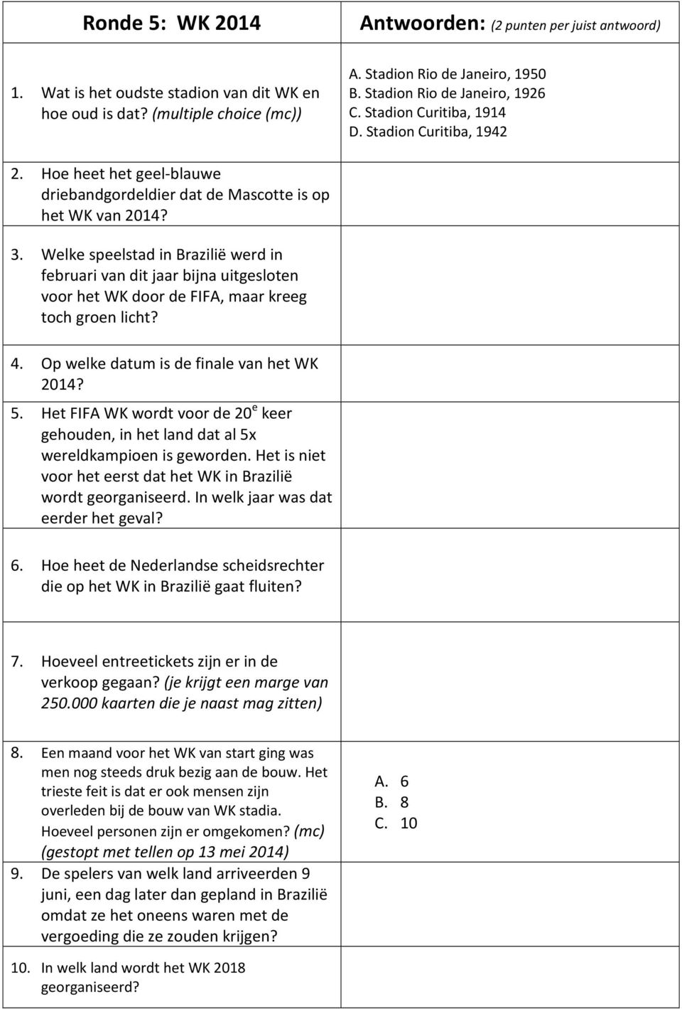 Welke speelstad in Brazilië werd in februari van dit jaar bijna uitgesloten voor het WK door de FIFA, maar kreeg toch groen licht? 4. Op welke datum is de finale van het WK 2014? 5.