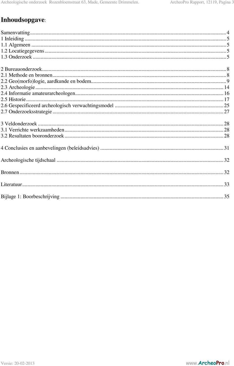 .. 16 2.5 Historie... 17 2.6 Gespecificeerd archeologisch verwachtingsmodel... 25 2.7 Onderzoeksstrategie... 27 3 Veldonderzoek... 28 3.1 Verrichte werkzaamheden... 28 3.2 Resultaten booronderzoek.