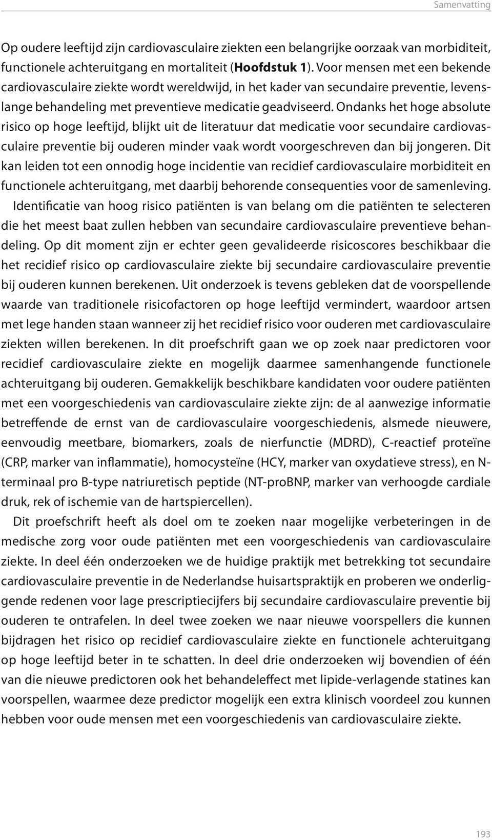 Ondanks het hoge absolute risico op hoge leeftijd, blijkt uit de literatuur dat medicatie voor secundaire cardiovasculaire preventie bij ouderen minder vaak wordt voorgeschreven dan bij jongeren.