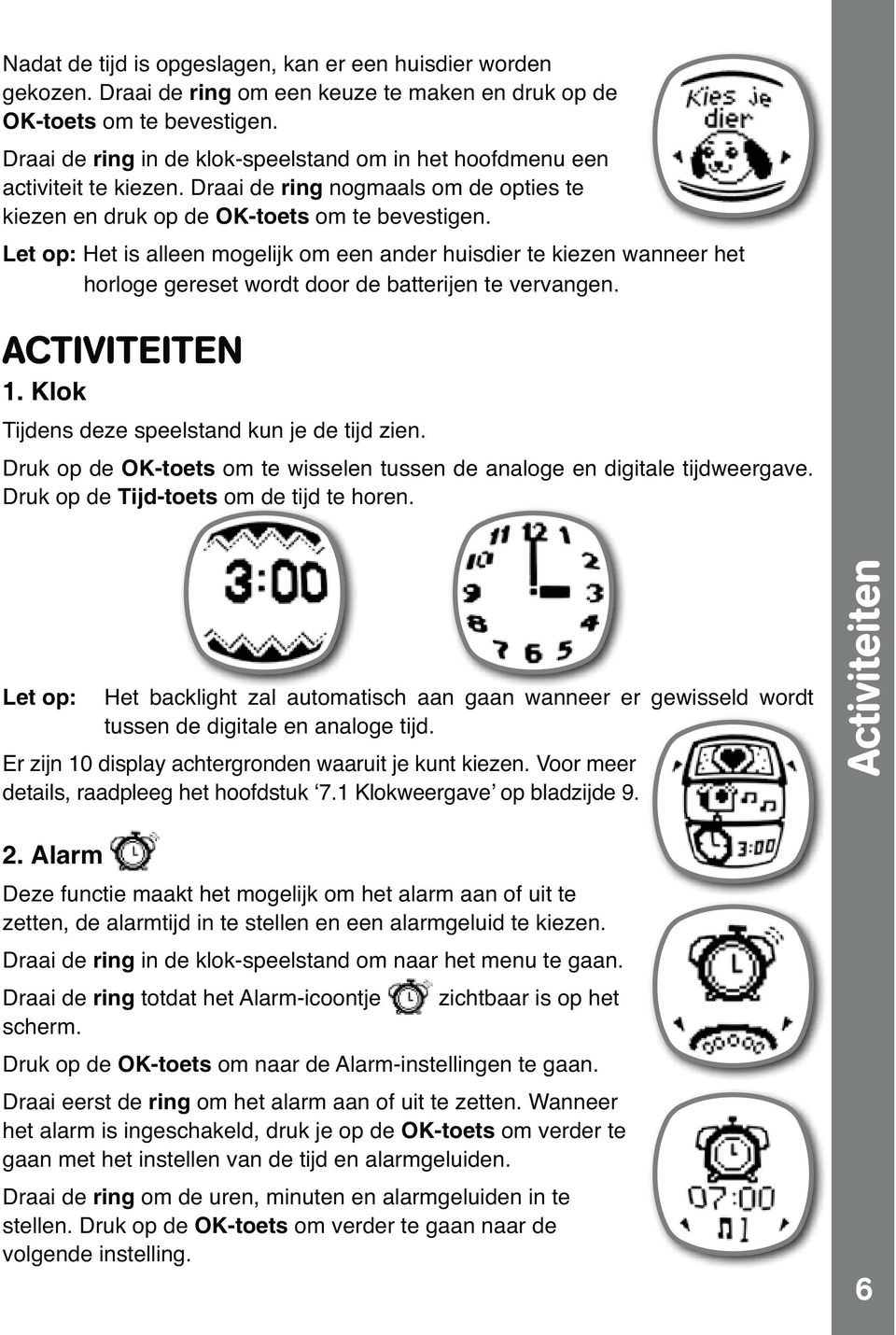 Let op: Het is alleen mogelijk om een ander huisdier te kiezen wanneer het horloge gereset wordt door de batterijen te vervangen. ACTIVITEITEN 1. Klok Tijdens deze speelstand kun je de tijd zien.