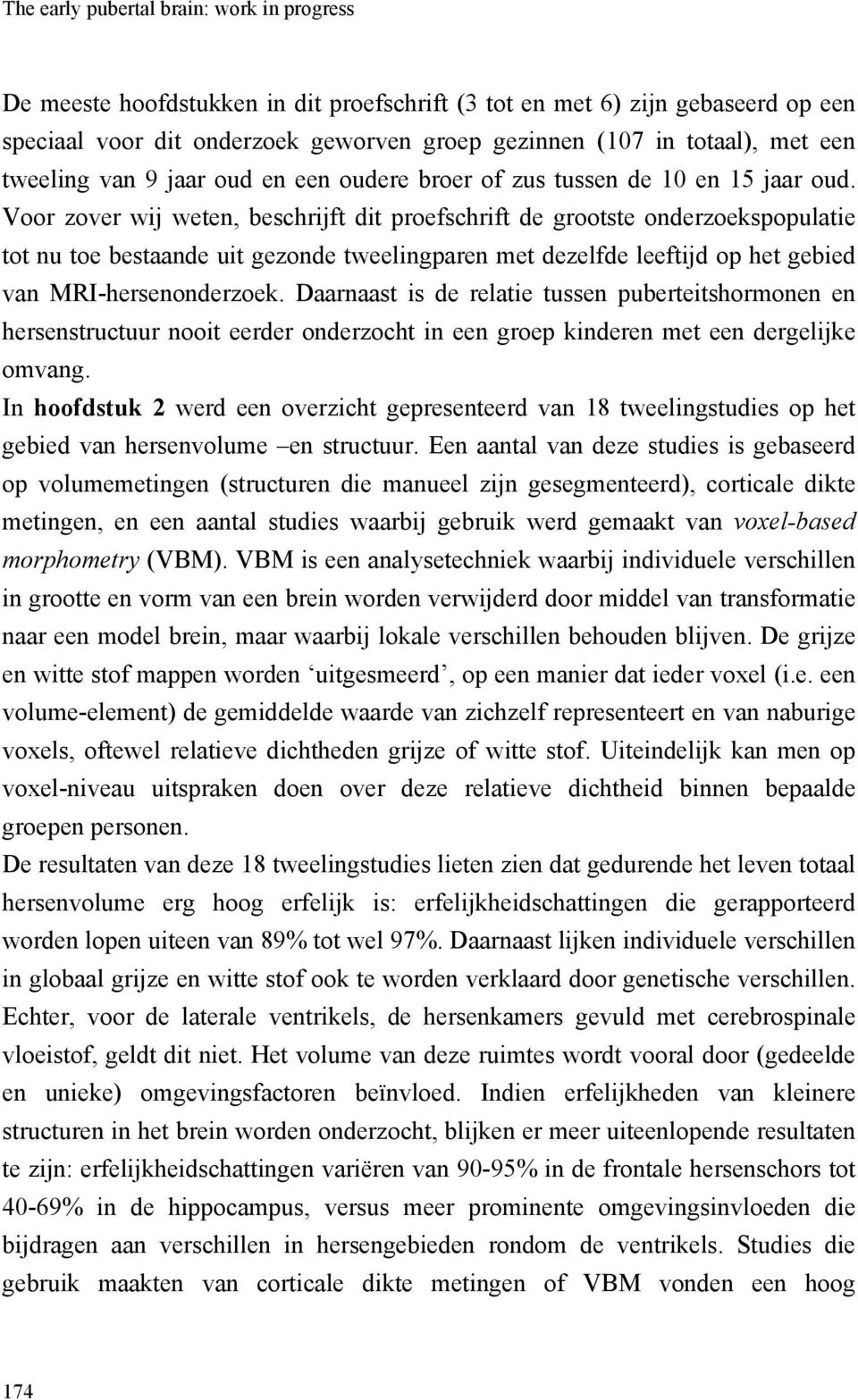 Voor zover wij weten, beschrijft dit proefschrift de grootste onderzoekspopulatie tot nu toe bestaande uit gezonde tweelingparen met dezelfde leeftijd op het gebied van MRI-hersenonderzoek.