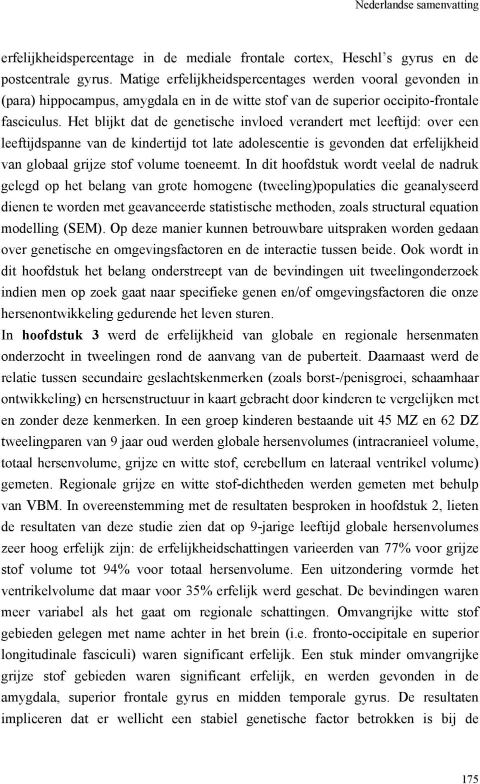 Het blijkt dat de genetische invloed verandert met leeftijd: over een leeftijdspanne van de kindertijd tot late adolescentie is gevonden dat erfelijkheid van globaal grijze stof volume toeneemt.