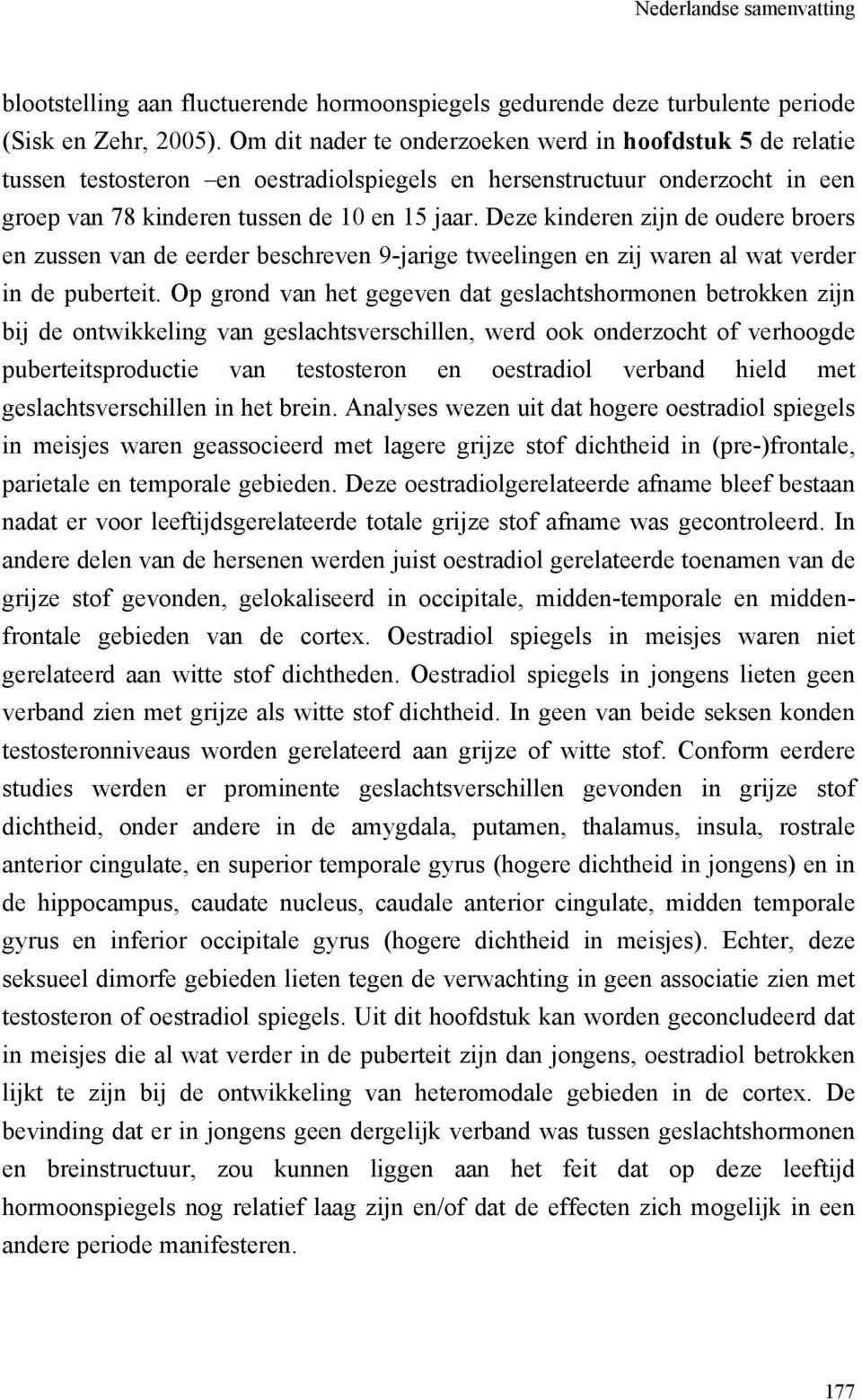 Deze kinderen zijn de oudere broers en zussen van de eerder beschreven 9-jarige tweelingen en zij waren al wat verder in de puberteit.