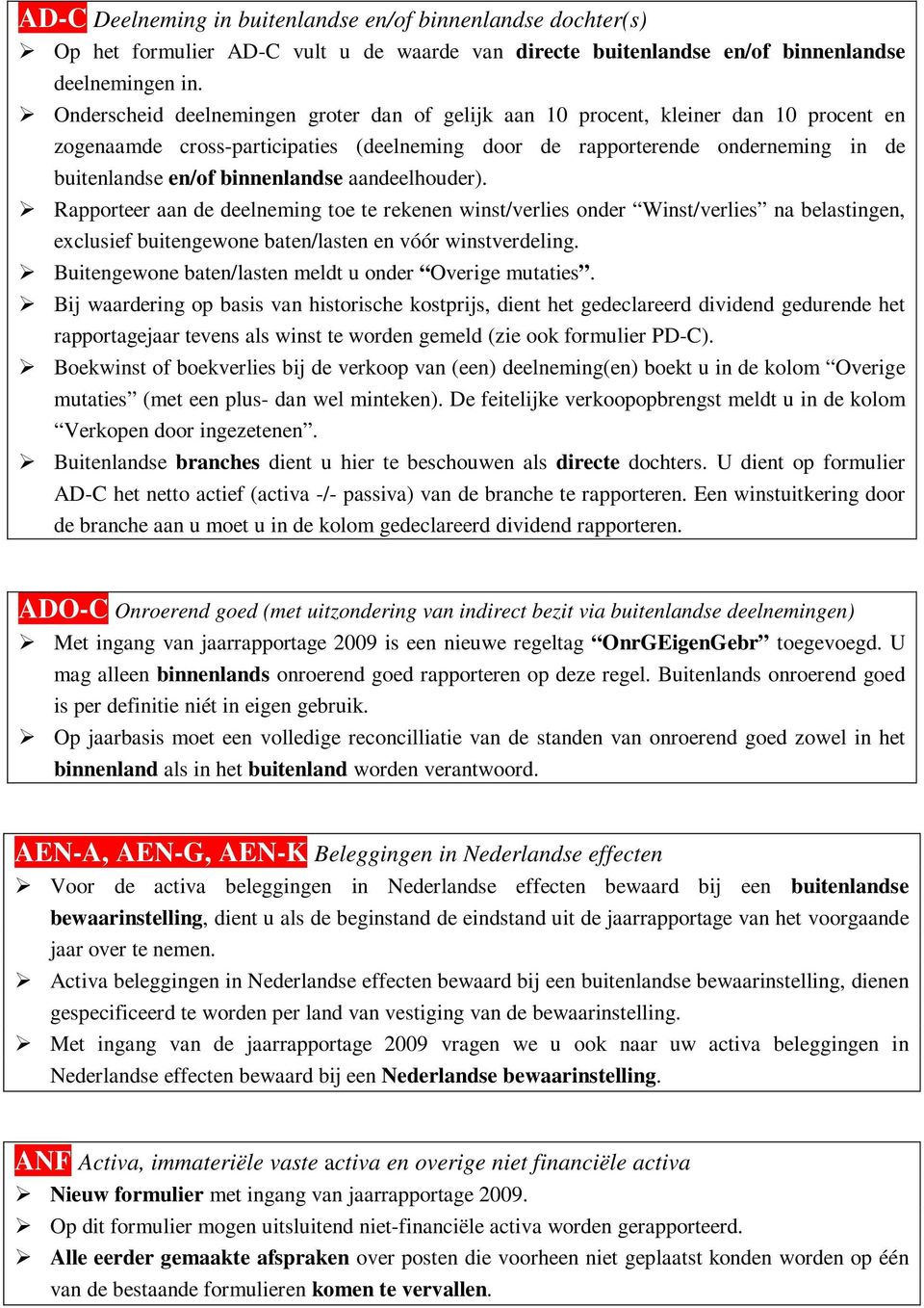 binnenlandse aandeelhouder). Rapporteer aan de deelneming toe te rekenen winst/verlies onder Winst/verlies na belastingen, exclusief buitengewone baten/lasten en vóór winstverdeling.