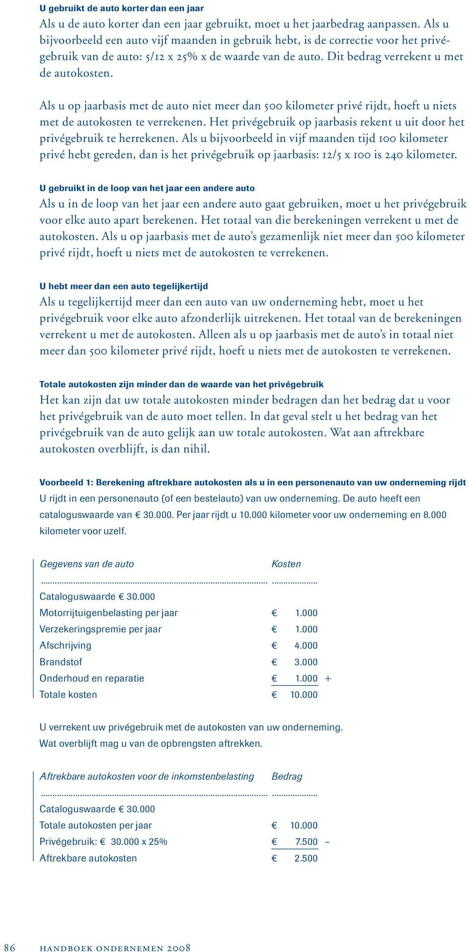 Als u op jaarbasis met de auto niet meer dan 500 kilometer privé rijdt, hoeft u niets met de autokosten te verrekenen. Het privégebruik op jaarbasis rekent u uit door het privégebruik te herrekenen.