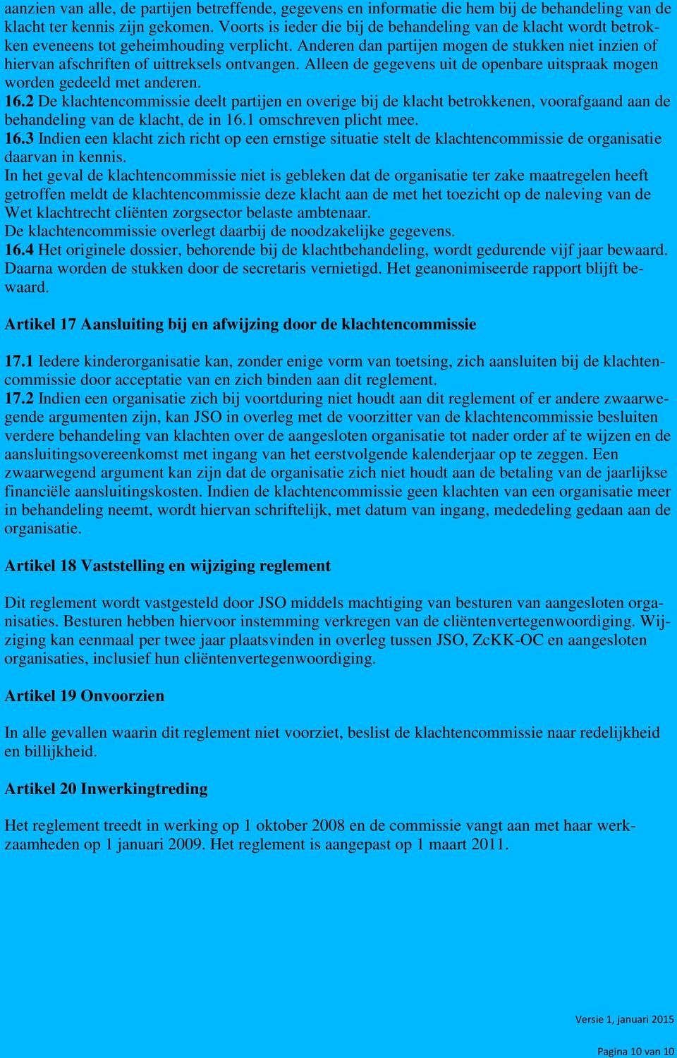 Anderen dan partijen mogen de stukken niet inzien of hiervan afschriften of uittreksels ontvangen. Alleen de gegevens uit de openbare uitspraak mogen worden gedeeld met anderen. 16.