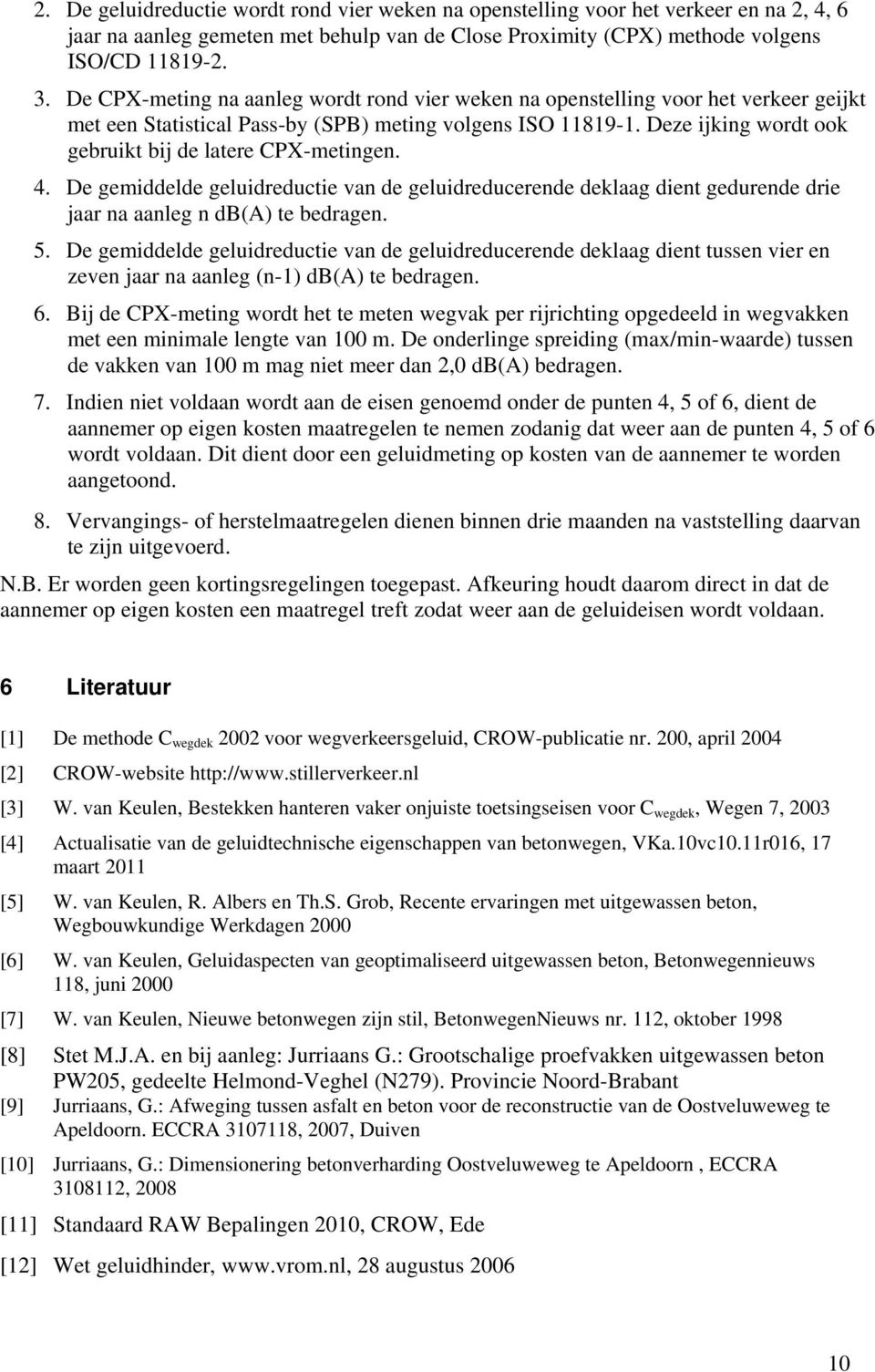 Deze ijking wordt ook gebruikt bij de latere CPX-metingen. 4. De gemiddelde geluidreductie van de geluidreducerende deklaag dient gedurende drie jaar na aanleg n db(a) te bedragen. 5.